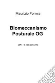 Biomeccanismo posturale OG. 2017: lo stato dell'arte libro di Formia Maurizio