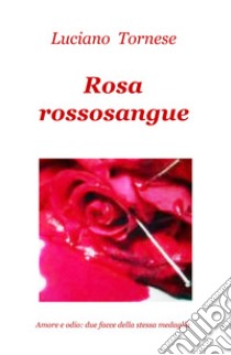 Rosarossosangue. Amore e odio: due facce della stessa medaglia libro di Tornese Luciano