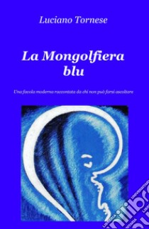 La mongolfiera blu. Una favola moderna raccontata da chi non può farsi ascoltare libro di Tornese Luciano