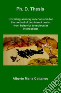 Unveiling sensory mechanisms for the control of two insect pests: from behavior to molecular interactions libro di Cattaneo Alberto Maria