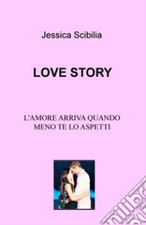 Love story. L'amore arriva quando meno te lo aspetti libro di Scibilia Jessica