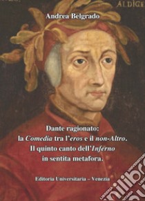 Dante ragionato: la Comedia tra l'eros e il non-Altro. Il quinto canto dell'Inferno in sentita metafora libro di Belgrado Andrea