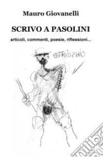 Scrivo a Pasolini. Articoli, commenti, poesie, riflessioni... libro di Giovanelli Mauro