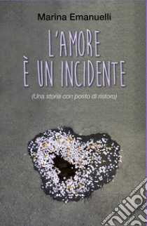 L'amore è un incidente (Una storia con posto di ristoro) libro di Emanuelli Marina