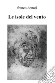 Le isole del vento. Poesie scelte dal 2004 al 2016 libro di Donati Franco