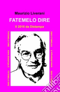 Fatemelo dire. Il 2016 da Distampa libro di Liverani Maurizio