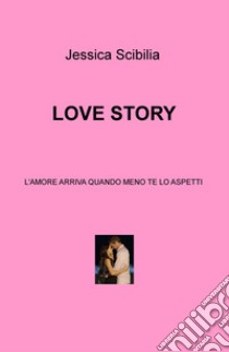 Love story. L'amore arriva quando meno te lo aspetti libro di Scibilia Jessica