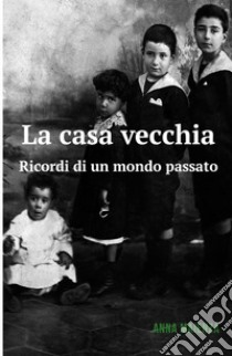 La casa vecchia. Ricordi di un mondo passato libro di Maienza Anna