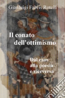 Il conato dell'ottimismo. Dal caos alla poesia e viceversa libro di Fabris Rotelli Gianluigi