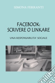 Facebook: scrivere o linkare. Una responsabilità sociale libro di Ferranti Simona