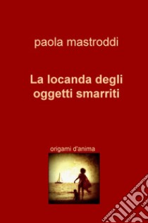 La locanda degli oggetti smarriti. Origami d'anima libro di Mastroddi Paola