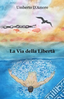 La via della libertà libro di D'Amore Umberto