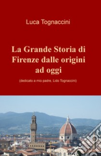 La grande storia di Firenze dalle origini a oggi libro di Tognaccini Luca