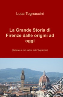 La grande storia di Firenze dalle origini a oggi. Nuova ediz. libro di Tognaccini Luca