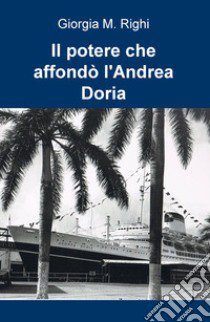 Il potere che affondò l'Andrea Doria libro di Righi Giorgia M.