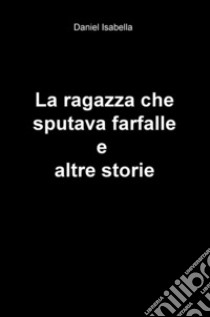 La ragazza che sputava farfalle e altre storie libro di Isabella Daniel