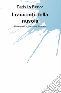 I racconti della nuvola. Storie volanti di Giacomino Semperdi libro di Lo Bianco Dario