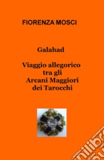 Galahad. Viaggio allegorico tra gli arcani maggiori dei tarocchi libro di Mosci Fiorenza