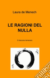 Le ragioni del nulla. O discorso temerario libro di De Menech Laura