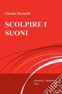 Scolpire i suoni. Armonici, strumenti, voci libro di Ricciardi Claudio