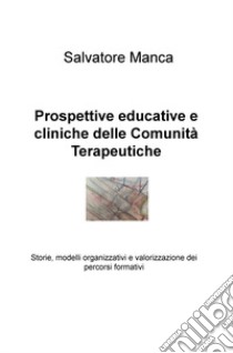 Prospettive educative e cliniche delle comunità terapeutiche. Storie, modelli organizzativi e valorizzazione dei percorsi formativi libro di Manca Salvatore