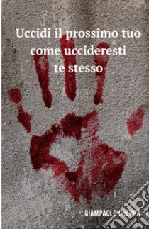 Uccidi il prossimo tuo come uccideresti te stesso libro di Guerra Giampaolo