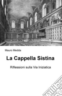 La Cappella Sistina. Riflessioni sulla via iniziatica libro di Medda Mauro