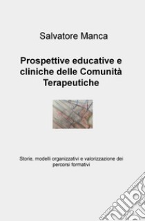 Prospettive educative e cliniche delle comunità terapeutiche. Storie, modelli organizzativi e valorizzazione dei percorsi formativi libro di Manca Salvatore