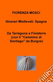 Da Tarragona a Finisterre (con il «Cammino di Santiago» da Burgos). Itinerari medievali: Spagna libro di Mosci Fiorenza