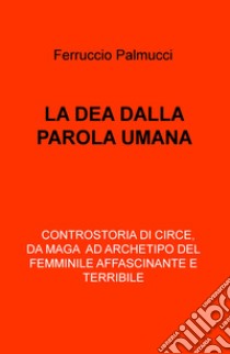 La dea dalla parola umana libro di Palmucci Ferruccio