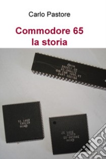 Commodore 65. La storia libro di Pastore Carlo