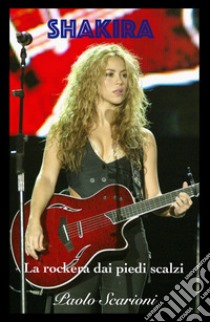 Shakira. La rockera dai piedi scalzi libro di Scarioni Paolo