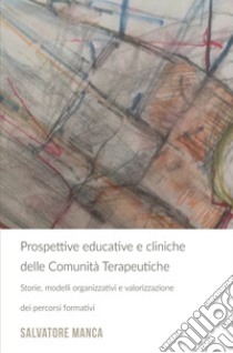 Prospettive educative e cliniche delle comunità terapeutiche. Storie, modelli organizzativi e valorizzazione dei percorsi formativi libro di Manca Salvatore