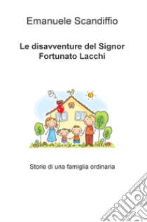 Le disavventure del signor Fortunato Lacchi. Storie di una famiglia ordinaria libro di Scandiffio Emanuele