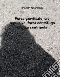 Forza gravitazionale repulsiva, forza centrifuga e forza centripeta libro di Napolitano Roberto