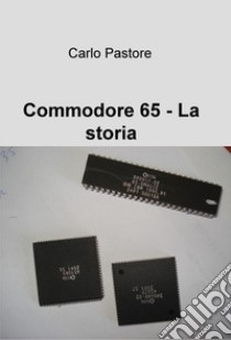 Commodore 65. La storia libro di Pastore Carlo