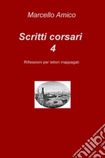 Scritti corsari. Riflessioni per lettori inappagati. Vol. 4 libro di Amico Marcello