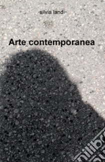 Arte contemporanea. Ediz. illustrata libro di Landi Silvia