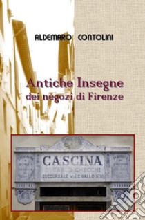 Antiche insegne dei negozi di Firenze. Ediz. illustrata libro di Contolini Aldemaro