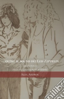 Oltre il sound dei Led Zeppelin. La filosofia della più grande band di sempre libro di Andros Alex