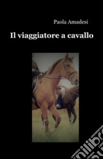 Il viaggiatore a cavallo libro di Amadesi Paola