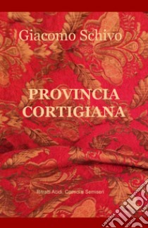 Provincia cortigiana. Ritratti acidi libro di Schivo Giacomo