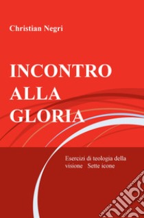 Incontro alla gloria. Esercizi di teologia della visione. Sette icone libro di Negri Christian