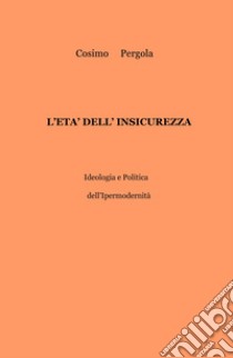 L'età dell'insicurezza. Ideologia e politica dell'ipermodernità libro di Pergola Cosimo