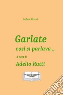 Garlate così si parlava... libro di Merendi Raffaele; Ratti A. (cur.)