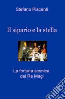 Il sipario e la stella. La fortuna scenica dei re magi libro di Piacenti Stefano