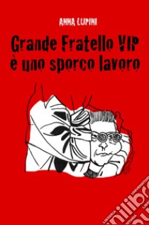 Grande Fratello VIP, è uno sporco lavoro libro di Lupini Anna