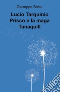 Lucio Tarquinio Prisco e la maga Tanaquill libro di Belso Giuseppe