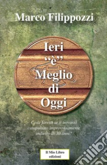 Ieri «è» meglio di oggi. Guardando lontano verso chissà quale ricordo libro di Filippozzi Marco