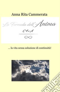 La formula dell'anima... la vita senza soluzione di continuità! libro di Cammerata Anna Rita